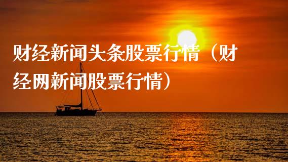财经新闻头条股票行情（财经网新闻股票行情）_https://www.qdlswl.com_外盘_第1张