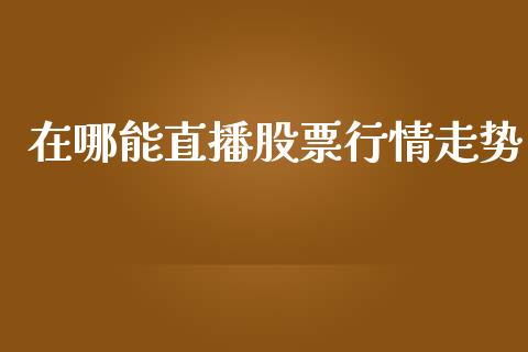 在哪能直播股票行情走势_https://www.qdlswl.com_股票_第1张