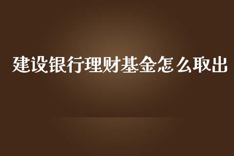 建设银行理财基金怎么取出_https://www.qdlswl.com_理财_第1张