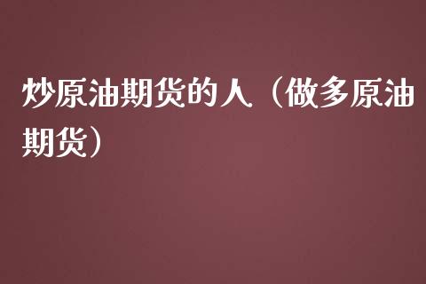 炒原油期货的人（做多原油期货）_https://www.qdlswl.com_股指_第1张