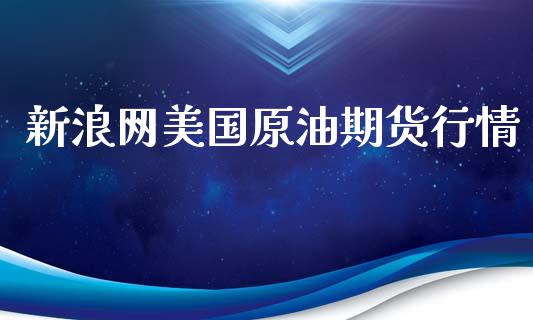 新浪网美国原油期货行情_https://www.qdlswl.com_直播_第1张