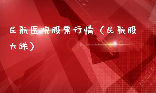 民航医院股票行情（民航股大跌）_https://www.qdlswl.com_外盘_第1张