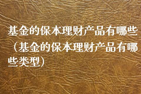 基金的保本理财产品有哪些（基金的保本理财产品有哪些类型）_https://www.qdlswl.com_基金_第1张
