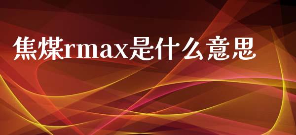 焦煤rmax是什么意思_https://www.qdlswl.com_基金_第1张