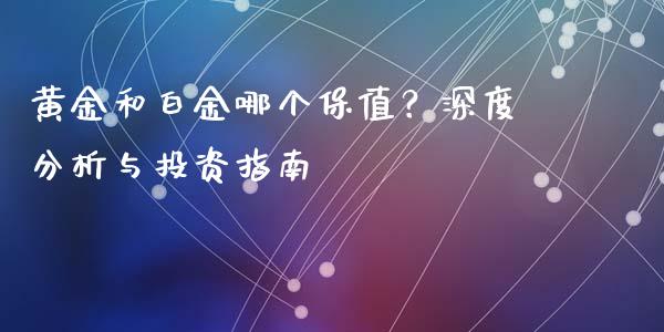 黄金和白金哪个保值？深度分析与投资指南_https://www.qdlswl.com_基金_第1张