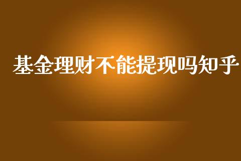 基金理财不能提现吗知乎_https://www.qdlswl.com_基金_第1张