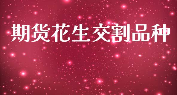 期货花生交割品种_https://www.qdlswl.com_股指_第1张