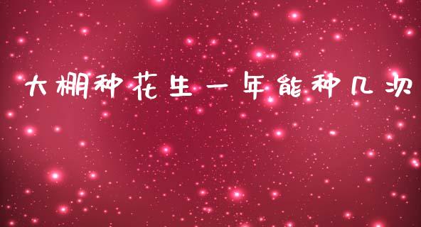 大棚种花生一年能种几次_https://www.qdlswl.com_股指_第1张
