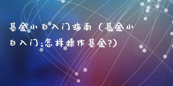 基金小白入门指南（基金小白入门:怎样操作基金?）_https://www.qdlswl.com_理财_第1张