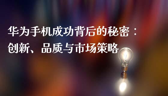 华为手机成功背后的秘密：创新、品质与市场策略_https://www.qdlswl.com_内盘_第1张