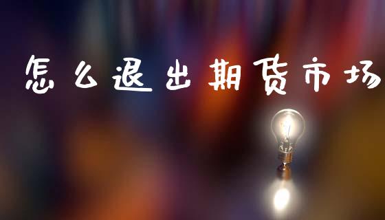 怎么退出期货市场_https://www.qdlswl.com_理财_第1张