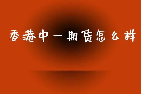 香港中一期货怎么样_内盘_第1张_青岛财经网 香港中一期货怎么样_https://www.qdlswl.com_内盘_第1张