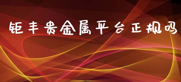 钜丰贵金属平台正规吗_https://www.qdlswl.com_期货_第1张
