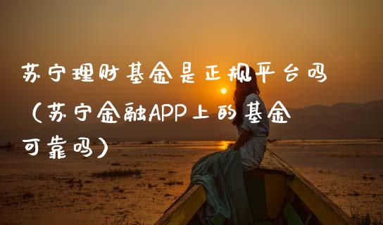 苏宁理财基金是正规平台吗（苏宁金融APP上的基金可靠吗）_https://www.qdlswl.com_基金_第1张