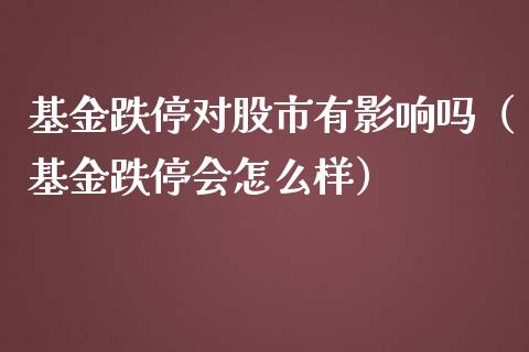 基金跌停对股市有影响吗（基金跌停会怎么样）_https://www.qdlswl.com_理财_第1张