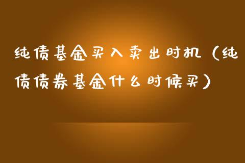 纯债基金买入卖出时机（纯债债券基金什么时候买）_https://www.qdlswl.com_理财_第1张