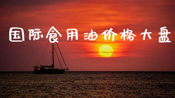 国际食用油价格大盘_https://www.qdlswl.com_期货_第1张