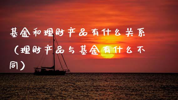 基金和理财产品有什么关系（理财产品与基金有什么不同）_https://www.qdlswl.com_基金_第1张