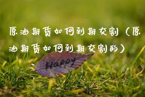 原油期货如何到期交割（原油期货如何到期交割的）_https://www.qdlswl.com_期货_第1张
