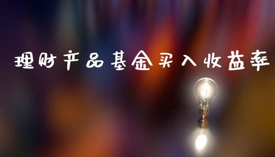 理财产品基金买入收益率_https://www.qdlswl.com_基金_第1张