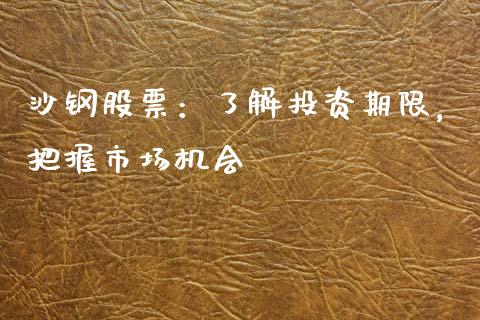 沙钢股票：了解投资期限，把握市场机会_https://www.qdlswl.com_外盘_第1张