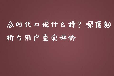 合时代口碑什么样？深度剖析与用户真实评价_https://www.qdlswl.com_外盘_第1张