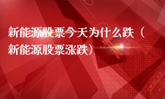 新能源股票今天为什么跌（新能源股票涨跌）_https://www.qdlswl.com_外盘_第1张
