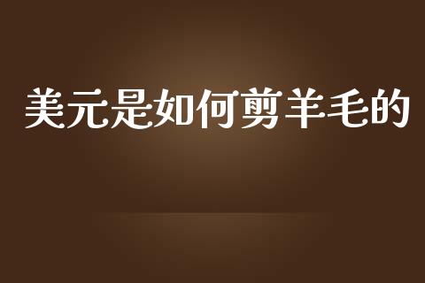 美元是如何剪羊毛的_https://www.qdlswl.com_基金_第1张