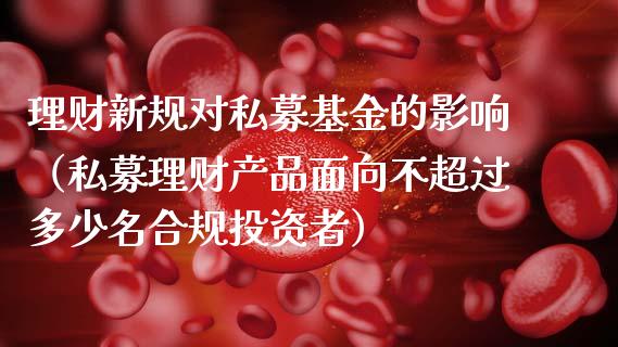 理财新规对私募基金的影响（私募理财产品面向不超过多少名合规投资者）_https://www.qdlswl.com_基金_第1张