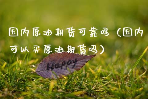 国内原油期货可靠吗（国内可以买原油期货吗）_https://www.qdlswl.com_期货_第1张