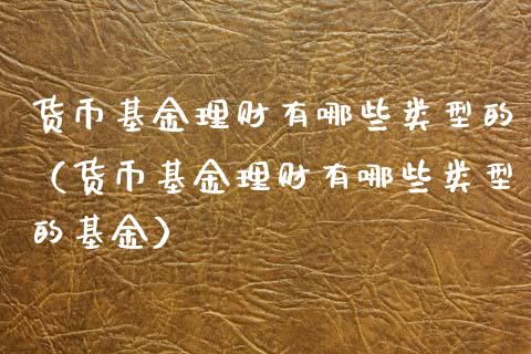 货币基金理财有哪些类型的（货币基金理财有哪些类型的基金）_https://www.qdlswl.com_理财_第1张