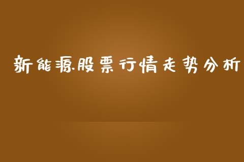 新能源股票行情走势分析_https://www.qdlswl.com_期货_第1张