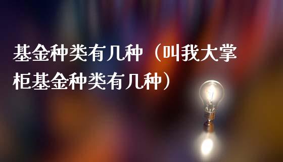基金种类有几种（叫我大掌柜基金种类有几种）_https://www.qdlswl.com_理财_第1张