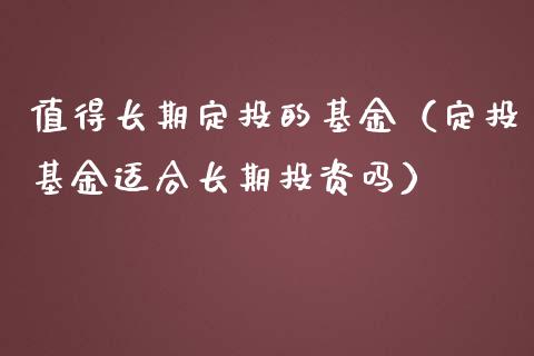 值得长期定投的基金（定投基金适合长期投资吗）_https://www.qdlswl.com_理财_第1张