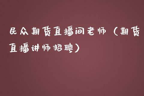 民众期货直播间老师（期货直播讲师招聘）_https://www.qdlswl.com_直播_第1张