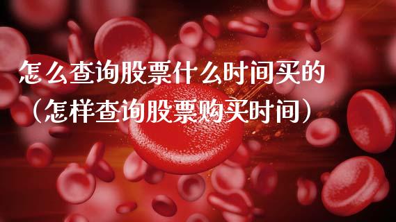怎么查询股票什么时间买的（怎样查询股票购买时间）_https://www.qdlswl.com_股票_第1张