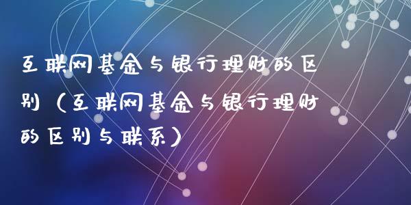 互联网基金与银行理财的区别（互联网基金与银行理财的区别与联系）_https://www.qdlswl.com_理财_第1张