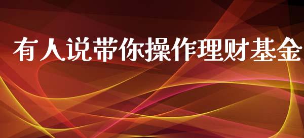 有人说带你操作理财基金_https://www.qdlswl.com_基金_第1张