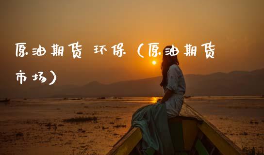 原油期货 环保（原油期货市场）_https://www.qdlswl.com_股指_第1张