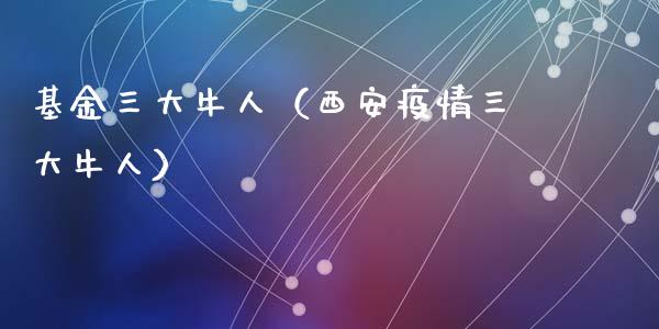 基金三大牛人（西安疫情三大牛人）_https://www.qdlswl.com_理财_第1张