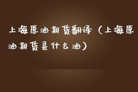 上海原油期货翻译（上海原油期货是什么油）_https://www.qdlswl.com_期货_第1张