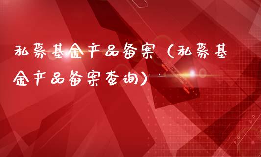 私募基金产品备案（私募基金产品备案查询）_https://www.qdlswl.com_理财_第1张