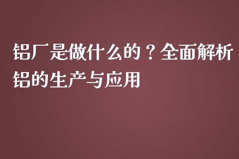 铝厂是做什么的？全面解析铝的生产与应用_https://www.qdlswl.com_股指_第1张