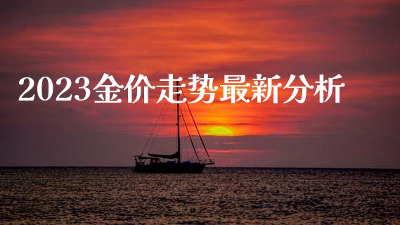 2023金价走势最新分析_https://www.qdlswl.com_直播_第1张