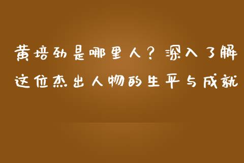黄培劲是哪里人？深入了解这位杰出人物的生平与成就_https://www.qdlswl.com_直播_第1张