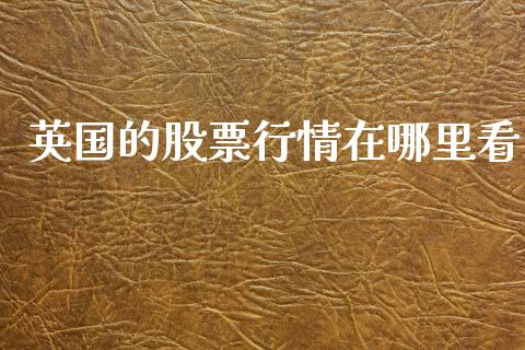 英国的股票行情在哪里看_https://www.qdlswl.com_股票_第1张