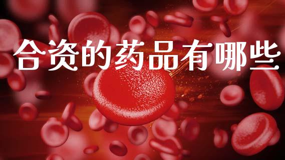 合资的药品有哪些_https://www.qdlswl.com_股指_第1张