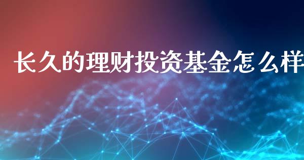 长久的理财投资基金怎么样_https://www.qdlswl.com_基金_第1张