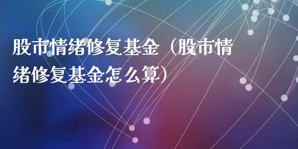 股市情绪修复基金（股市情绪修复基金怎么算）_https://www.qdlswl.com_理财_第1张