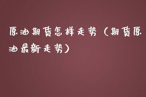 原油期货怎样走势（期货原油最新走势）_https://www.qdlswl.com_期货_第1张